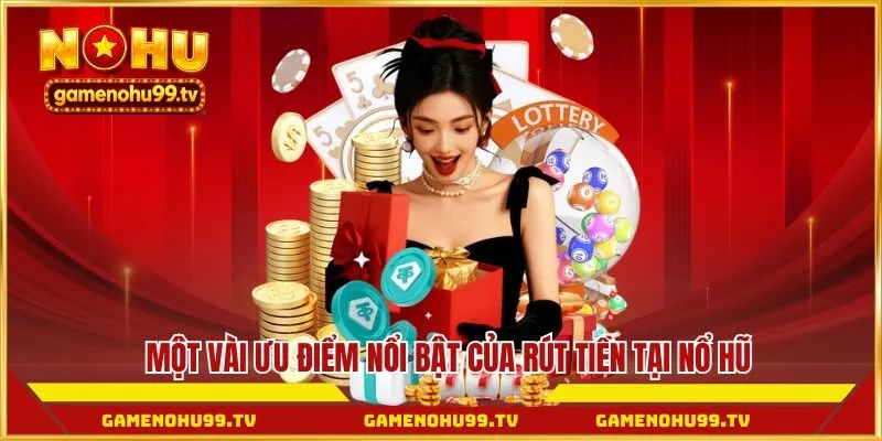 Một vài ưu điểm nổi bật của rút tiền tại Nổ Hũ