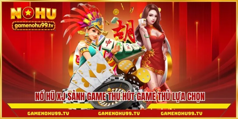Nổ Hũ XJ sảnh game thu hút game thủ lựa chọn 